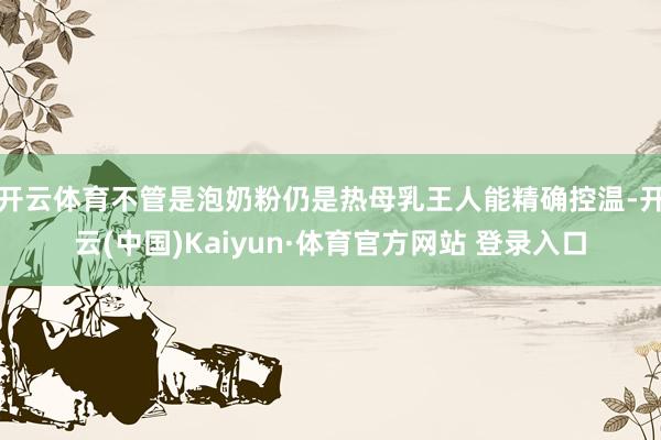 开云体育不管是泡奶粉仍是热母乳王人能精确控温-开云(中国)Kaiyun·体育官方网站 登录入口