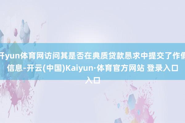 开yun体育网访问其是否在典质贷款恳求中提交了作假信息-开云(中国)Kaiyun·体育官方网站 登录入口