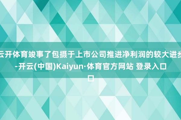 云开体育竣事了包摄于上市公司推进净利润的较大进步-开云(中国)Kaiyun·体育官方网站 登录入口