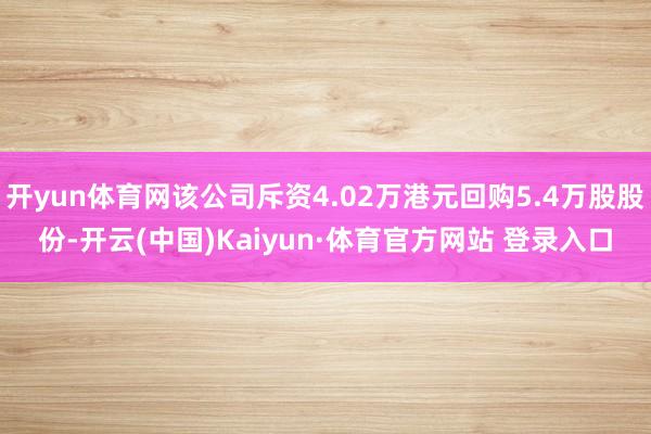 开yun体育网该公司斥资4.02万港元回购5.4万股股份-开云(中国)Kaiyun·体育官方网站 登录入口