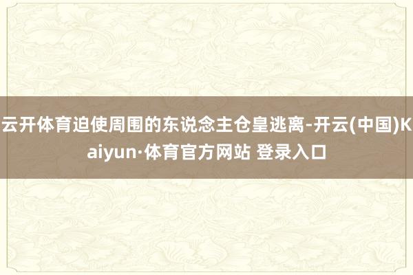 云开体育迫使周围的东说念主仓皇逃离-开云(中国)Kaiyun·体育官方网站 登录入口