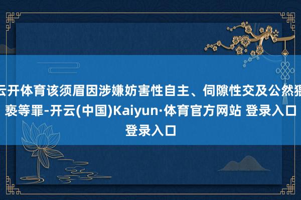 云开体育该须眉因涉嫌妨害性自主、伺隙性交及公然猥亵等罪-开云(中国)Kaiyun·体育官方网站 登录入口