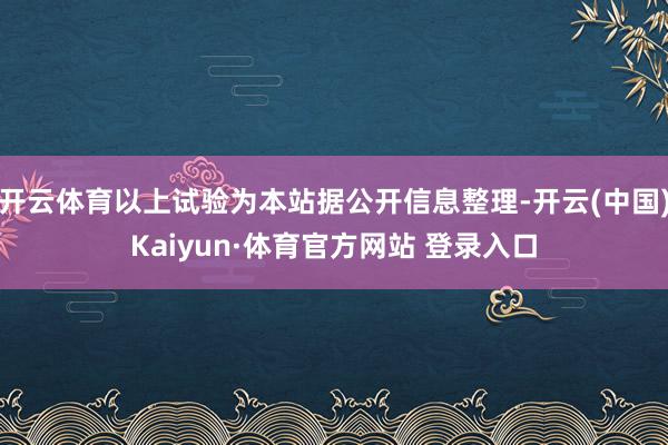 开云体育以上试验为本站据公开信息整理-开云(中国)Kaiyun·体育官方网站 登录入口
