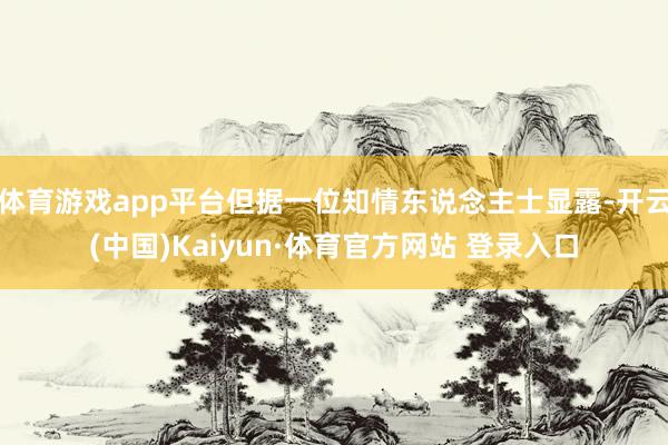 体育游戏app平台但据一位知情东说念主士显露-开云(中国)Kaiyun·体育官方网站 登录入口