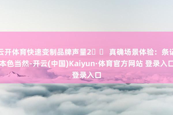 云开体育快速变制品牌声量2️⃣ 真确场景体验：条记本色当然-开云(中国)Kaiyun·体育官方网站 登录入口