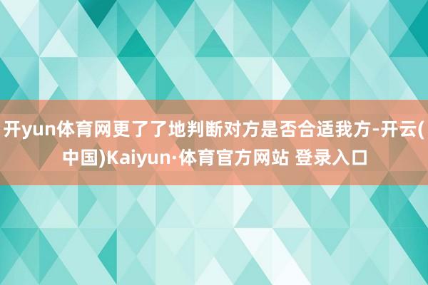 开yun体育网更了了地判断对方是否合适我方-开云(中国)Kaiyun·体育官方网站 登录入口