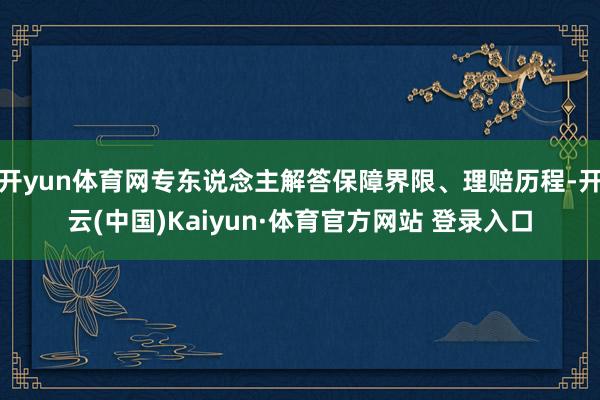 开yun体育网专东说念主解答保障界限、理赔历程-开云(中国)Kaiyun·体育官方网站 登录入口