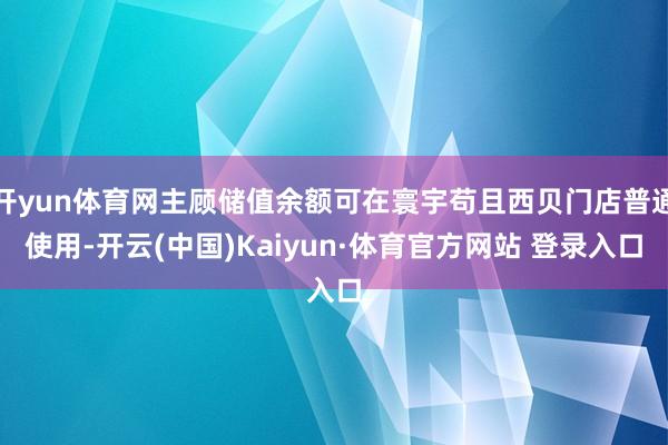 开yun体育网主顾储值余额可在寰宇苟且西贝门店普通使用-开云(中国)Kaiyun·体育官方网站 登录入口